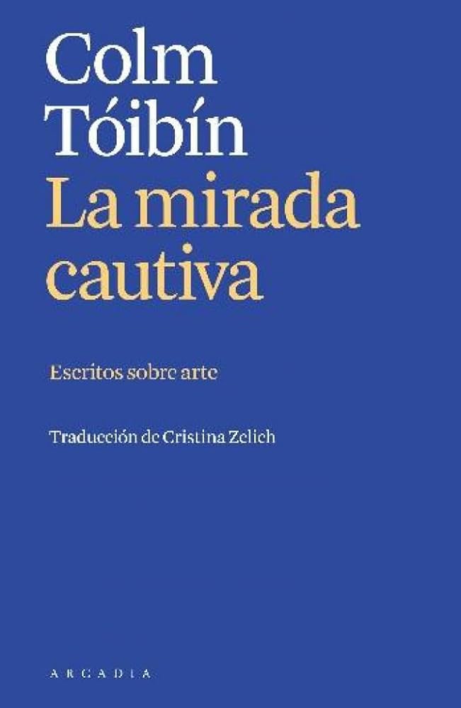 La mirada cautiva. Escritos sobre arte. Colm Tóibín